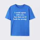 I Could Agree With You T-Shirt