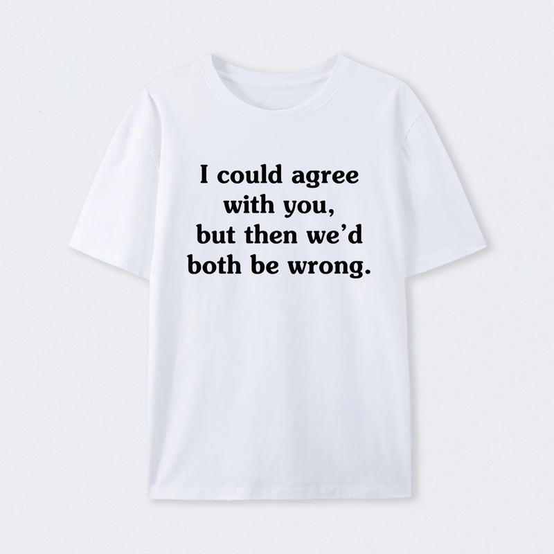 I Could Agree With You T-Shirt