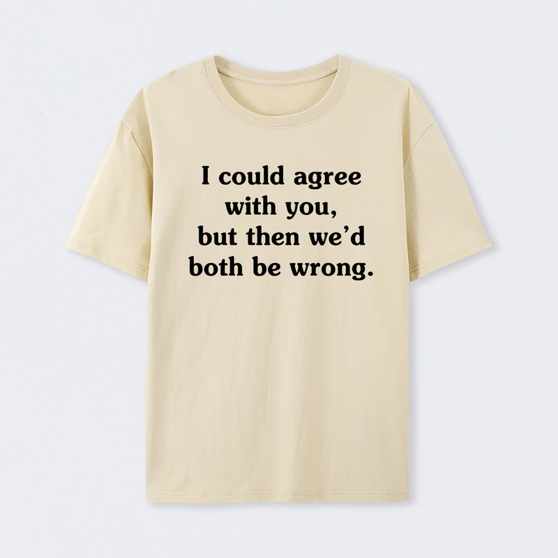 I Could Agree With You T-Shirt