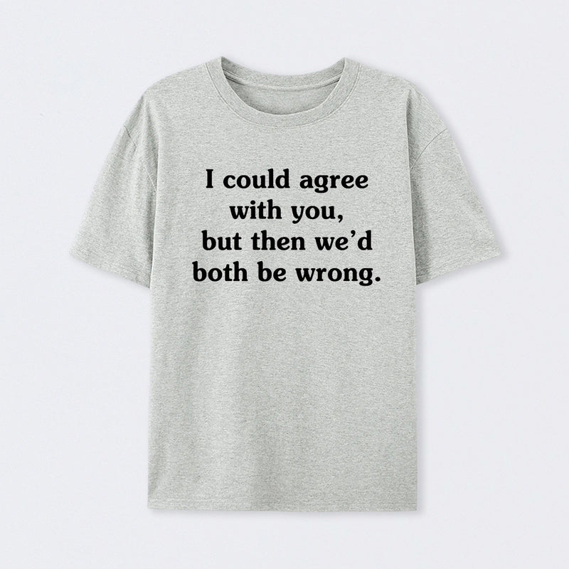 I Could Agree With You T-Shirt