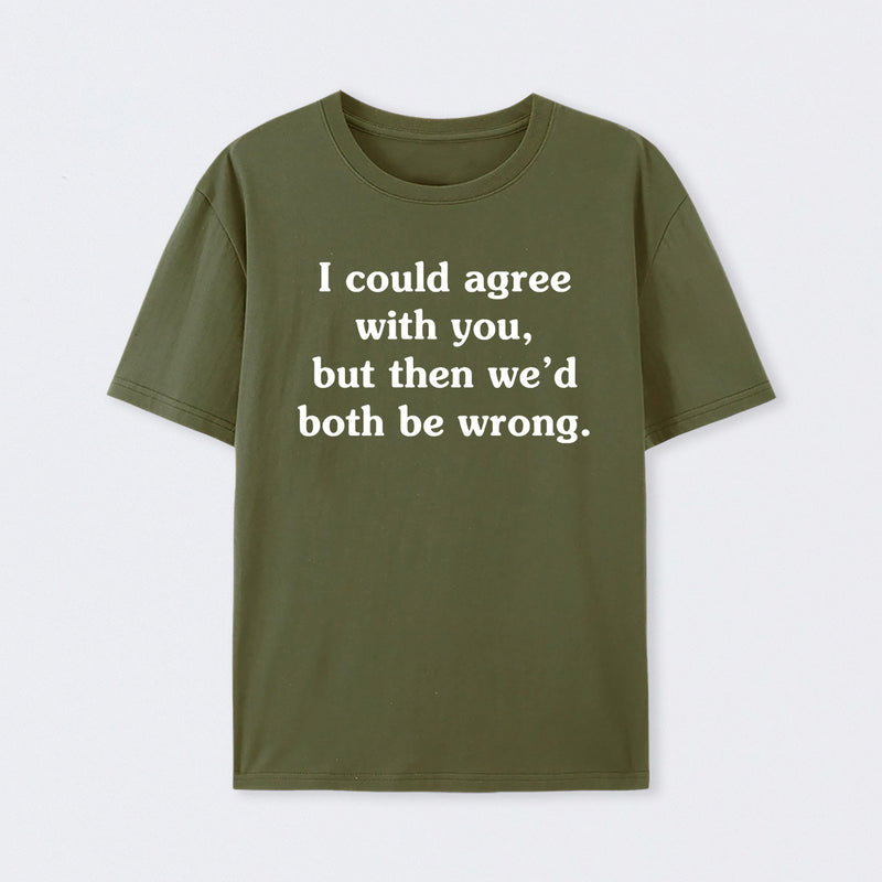 I Could Agree With You T-Shirt