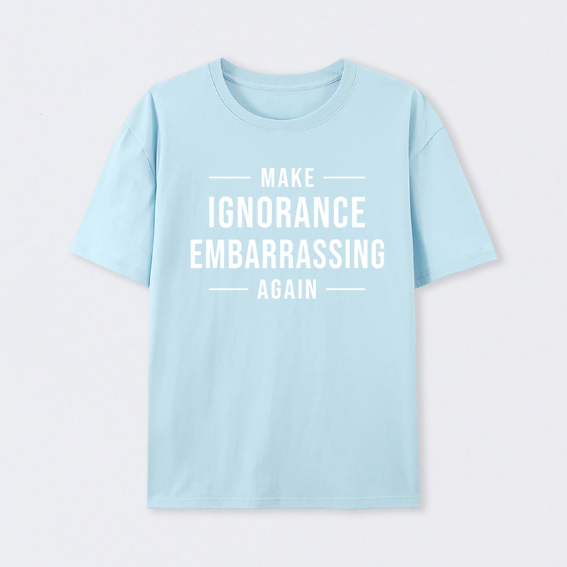 Make Ignorance Embarrassing Again T-Shirt