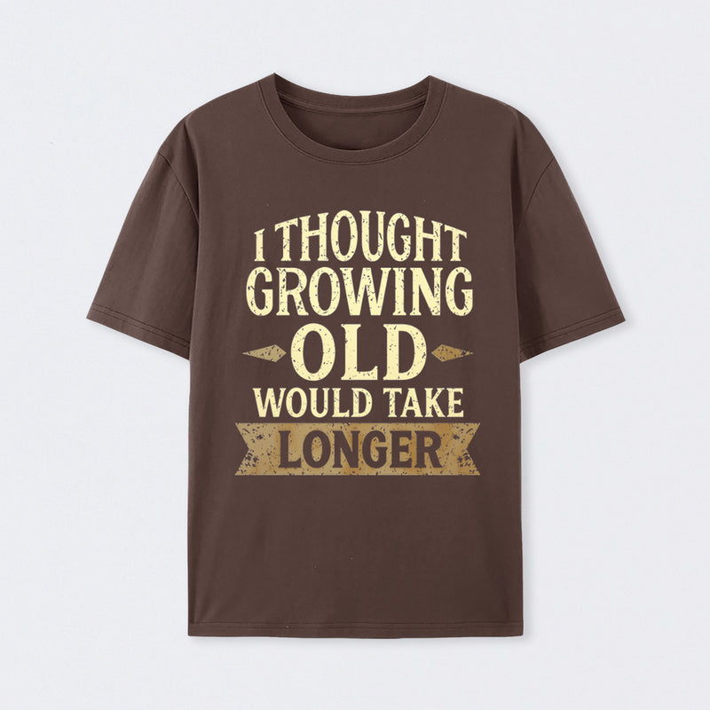 I Thought Growing Old Would Take Longer T-Shirt