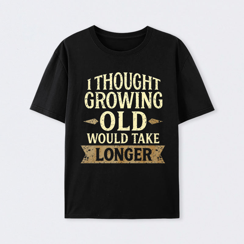 I Thought Growing Old Would Take Longer T-Shirt