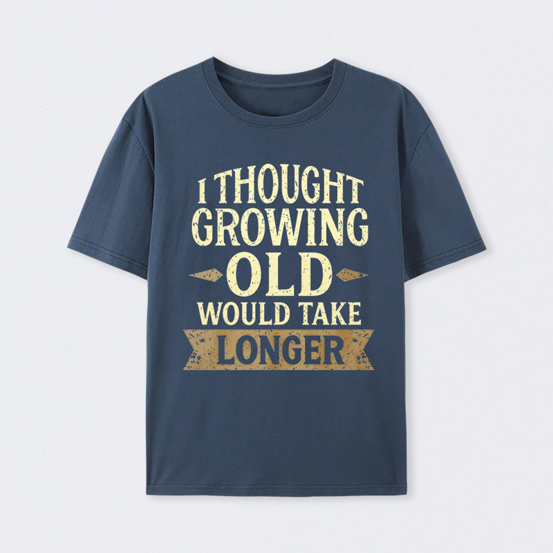 I Thought Growing Old Would Take Longer T-Shirt