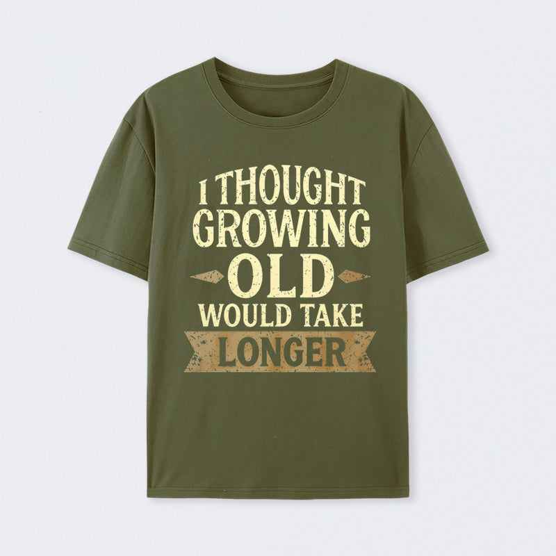 I Thought Growing Old Would Take Longer T-Shirt
