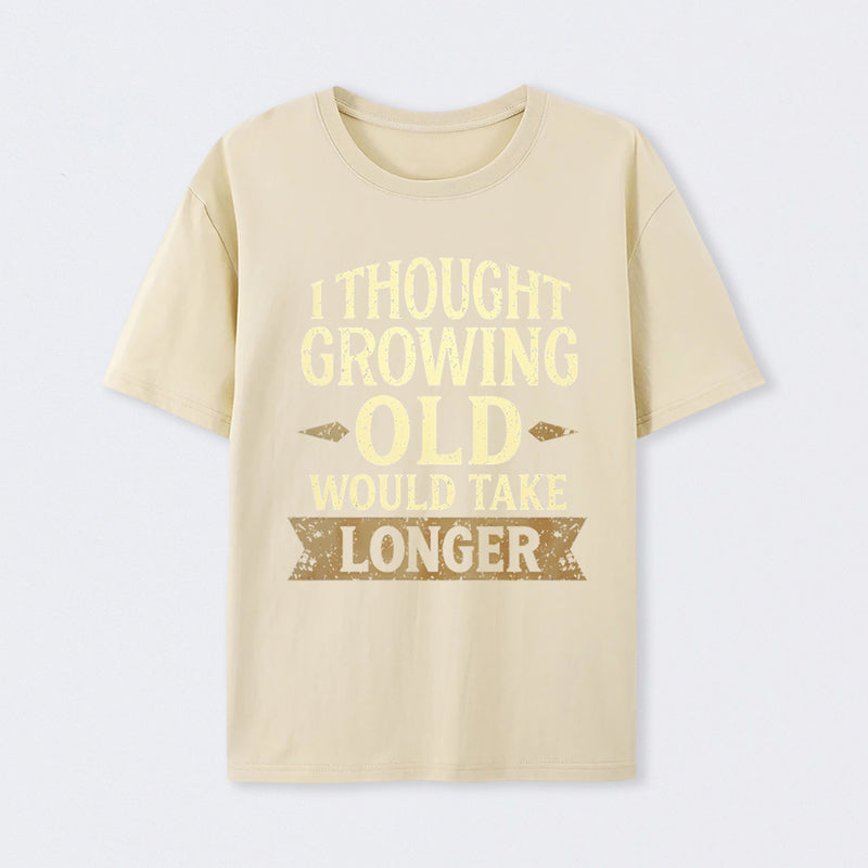 I Thought Growing Old Would Take Longer T-Shirt