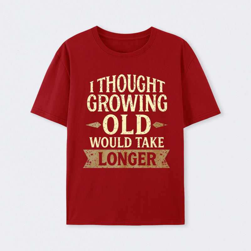 I Thought Growing Old Would Take Longer T-Shirt