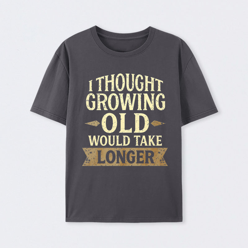 I Thought Growing Old Would Take Longer T-Shirt