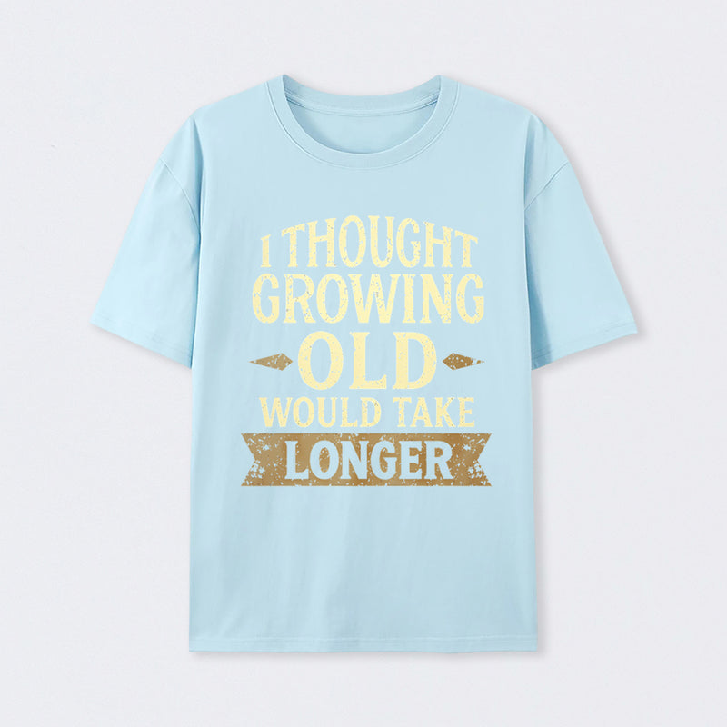 I Thought Growing Old Would Take Longer T-Shirt