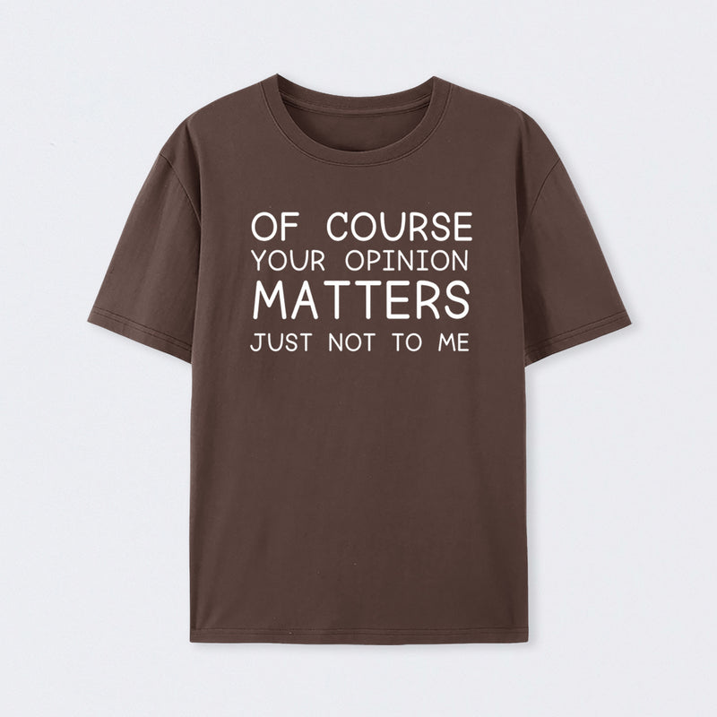 Of Course Your Opinion Matters Just Not To Me Pure Cotton Short Sleeve T-Shirt