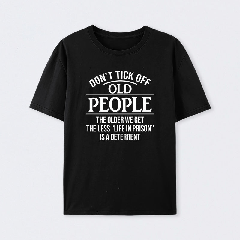 Dont Tick Off Old People The Older We Get The Less Life In Prison Is A Deterrent T-Shirt