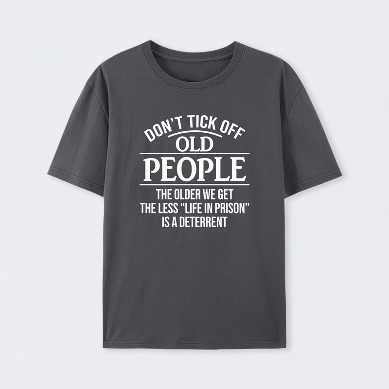 Dont Tick Off Old People The Older We Get The Less Life In Prison Is A Deterrent T-Shirt