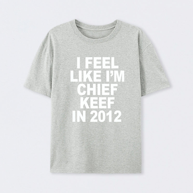 I Feel Like I'm Chief Keef in 2012 T-shirt