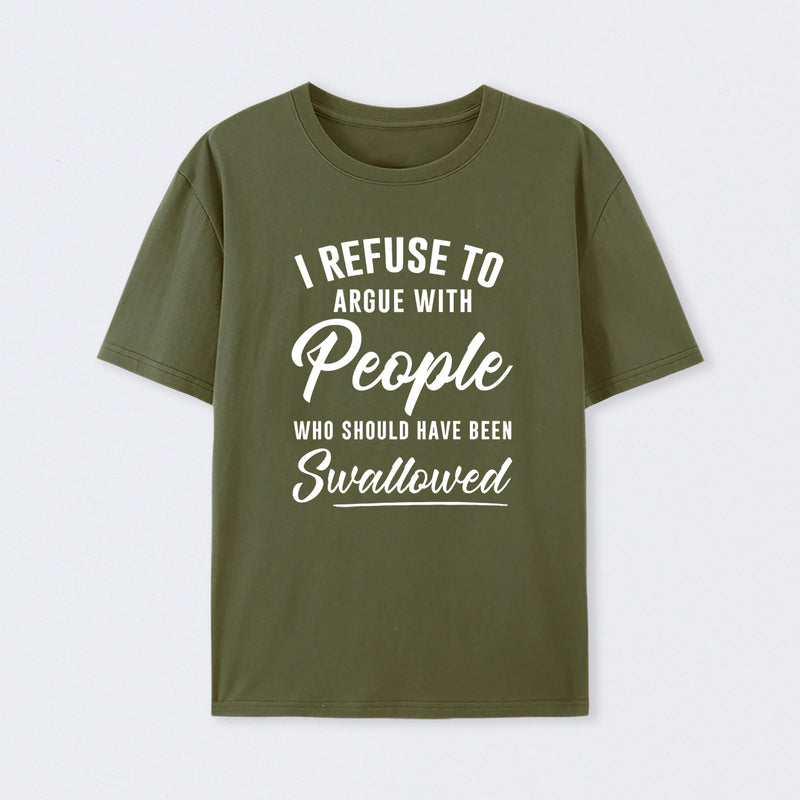 I Refuse to Argue with People Who Should Have Been Swallowed T-Shirt