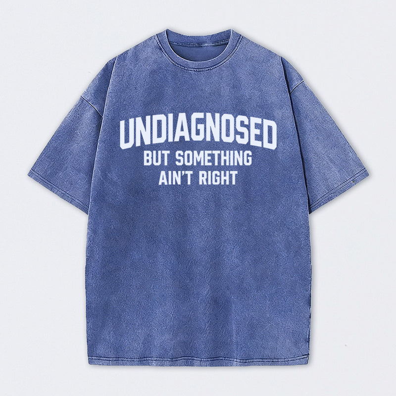 Undiagnosed But Something Aint Right Washed T-Shirt