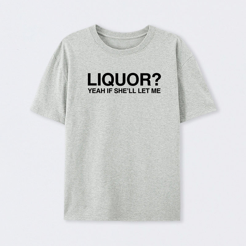 Liquor Yeah If She'll Let Me Funny T-Shirt