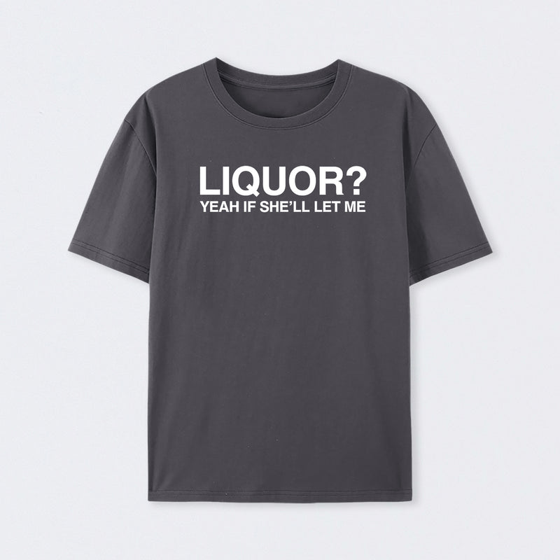 Liquor Yeah If She'll Let Me Funny T-Shirt