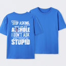 Stop Asking Why I'm An Asshole I Don't Ask Why You're So Stupid T-Shirt