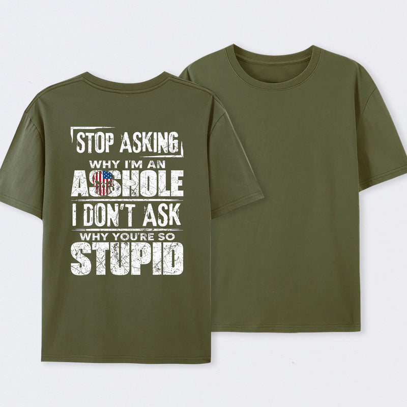 Stop Asking Why I'm An Asshole I Don't Ask Why You're So Stupid T-Shirt