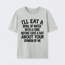 I'll Eat A Bowl Of Water With A Fork Before I Care About Your Opinion Funny T-Shirt