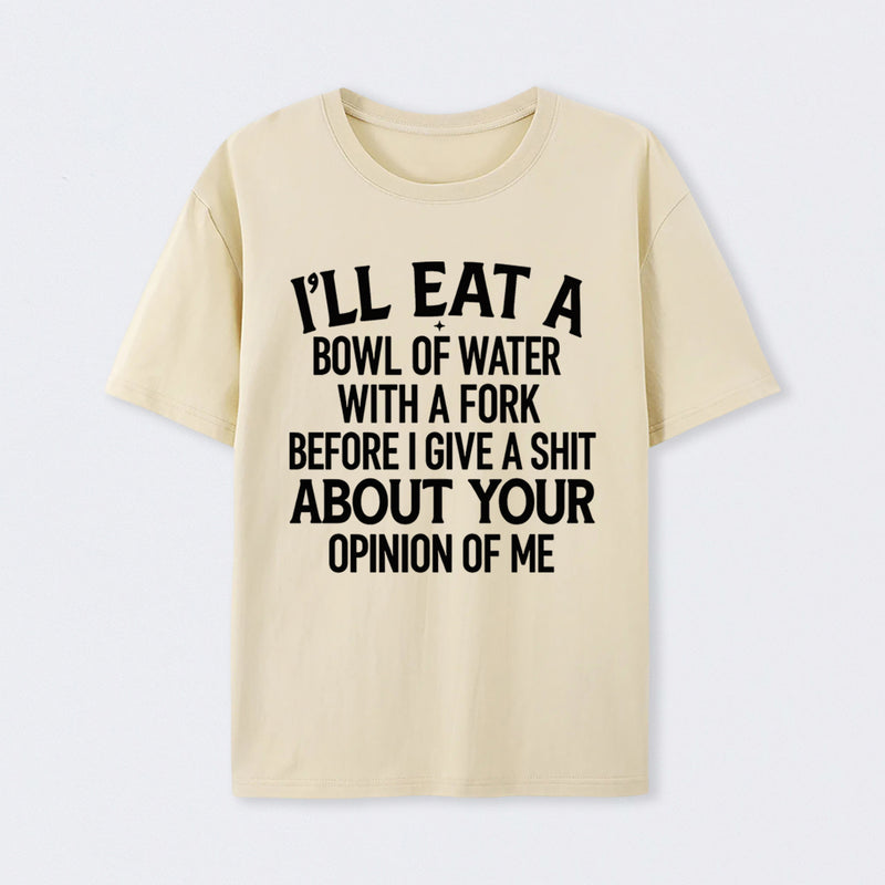 I'll Eat A Bowl Of Water With A Fork Before I Care About Your Opinion Funny T-Shirt