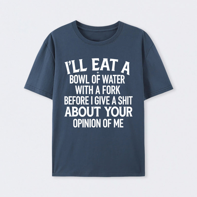 I'll Eat A Bowl Of Water With A Fork Before I Care About Your Opinion Funny T-Shirt