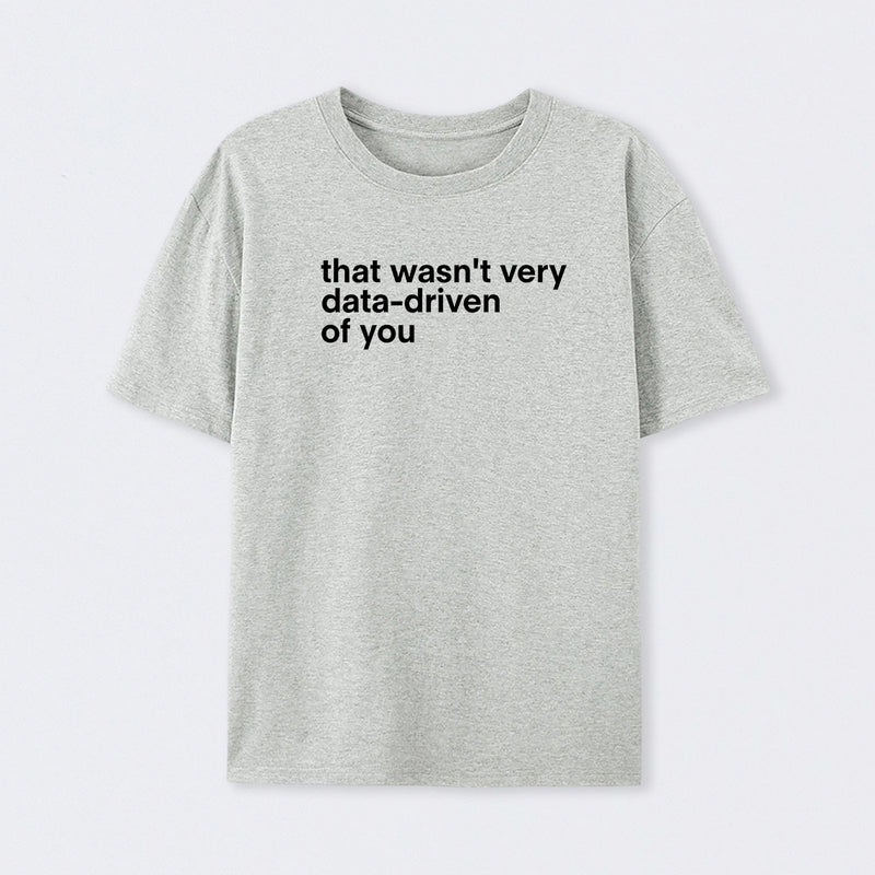 That Wasn't Very Data Driven Of You T-Shirt