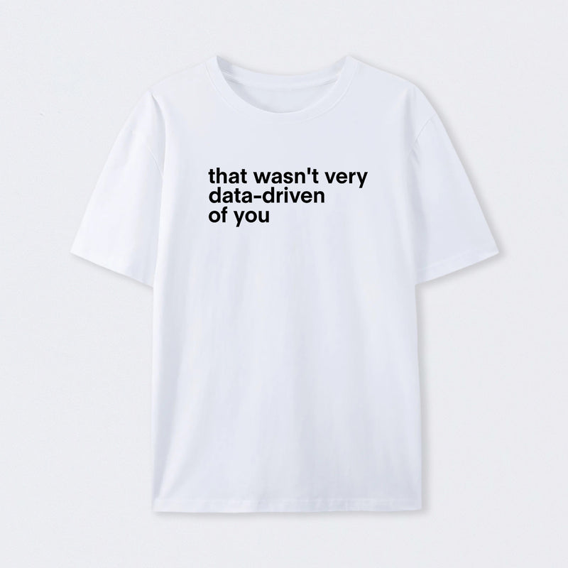 That Wasn't Very Data Driven Of You T-Shirt