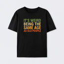 It's Weird Being The Same Age As Old People T-Shirt