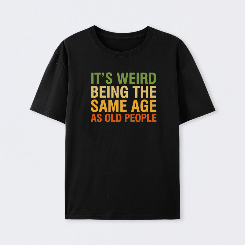 It's Weird Being The Same Age As Old People T-Shirt