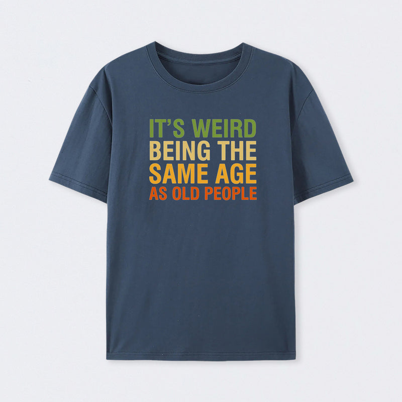 It's Weird Being The Same Age As Old People T-Shirt