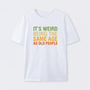It's Weird Being The Same Age As Old People T-Shirt