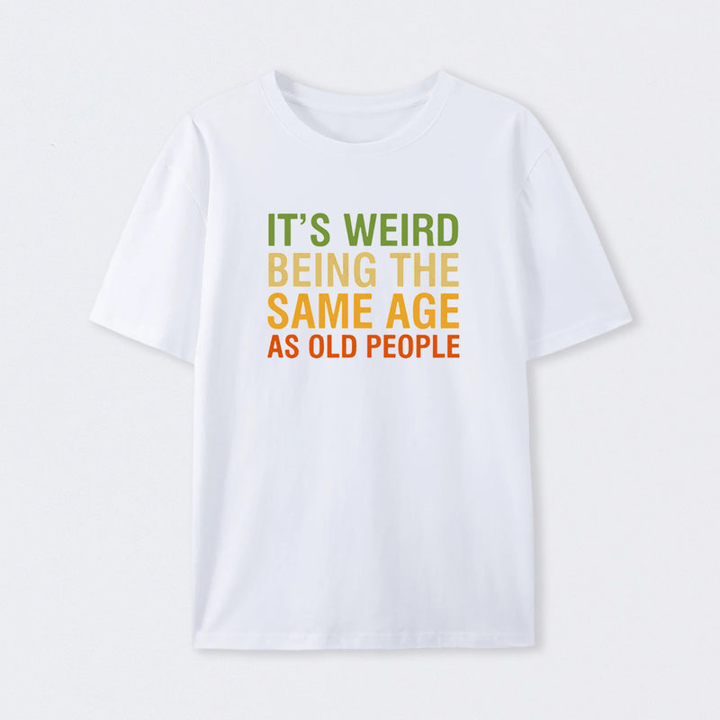 It's Weird Being The Same Age As Old People T-Shirt