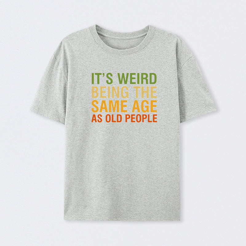 It's Weird Being The Same Age As Old People T-Shirt