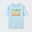 It's Weird Being The Same Age As Old People T-Shirt