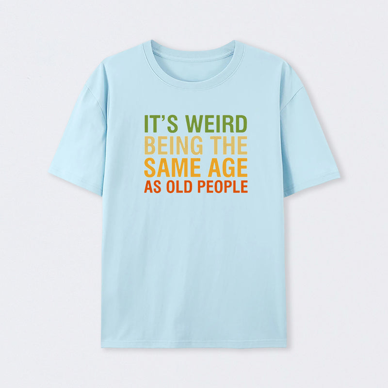It's Weird Being The Same Age As Old People T-Shirt