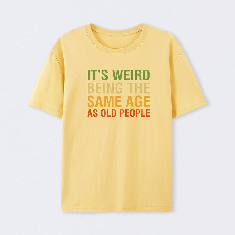 It's Weird Being The Same Age As Old People T-Shirt