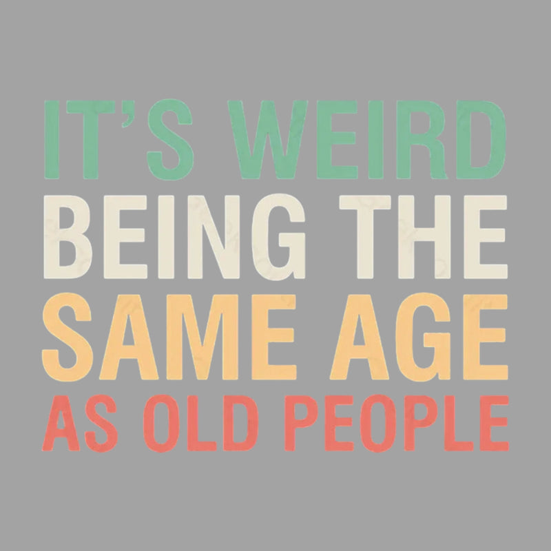 It's Weird Being The Same Age As Old People T-Shirt