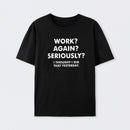 Work ? Again ? Seriously ? Cotton T-Shirt