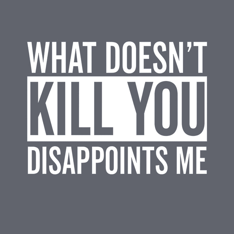 What Doesn't Kill You Disappoints Me T-Shirt