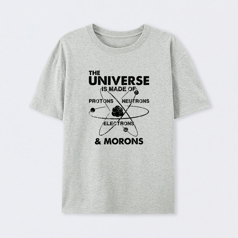 The Universe Is Made Of Protons Neutrons Electrons And Morons T-Shirt