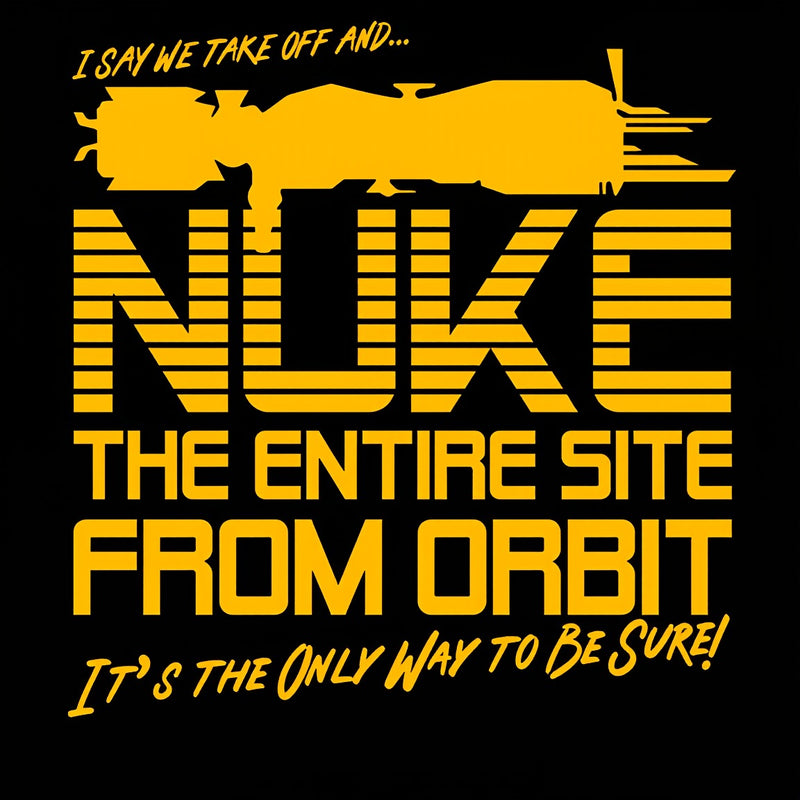 I Say We Nuke the Entire Site From Orbit T-Shirt