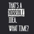 That's A Horrible Idea What Time Geek T-Shirt