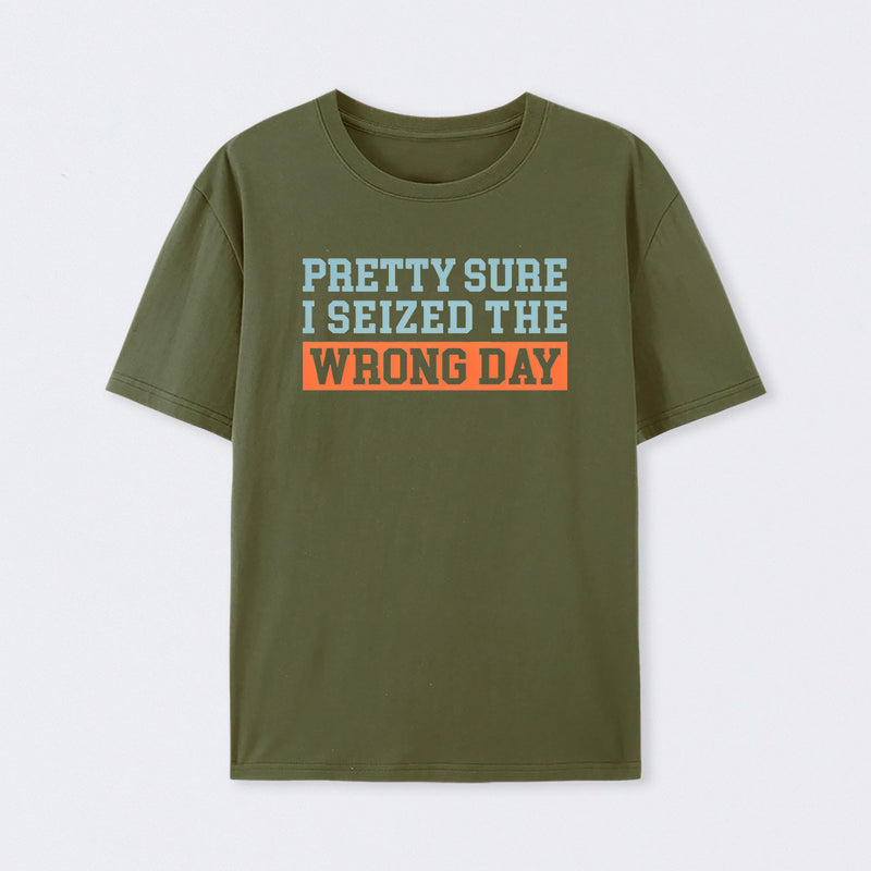 I'm Pretty Sure I Seized The Wrong Day T-Shirt