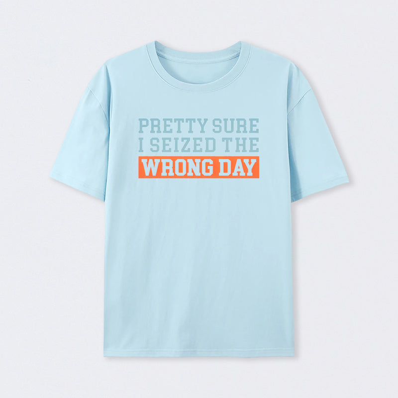 I'm Pretty Sure I Seized The Wrong Day T-Shirt