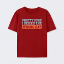 I'm Pretty Sure I Seized The Wrong Day T-Shirt
