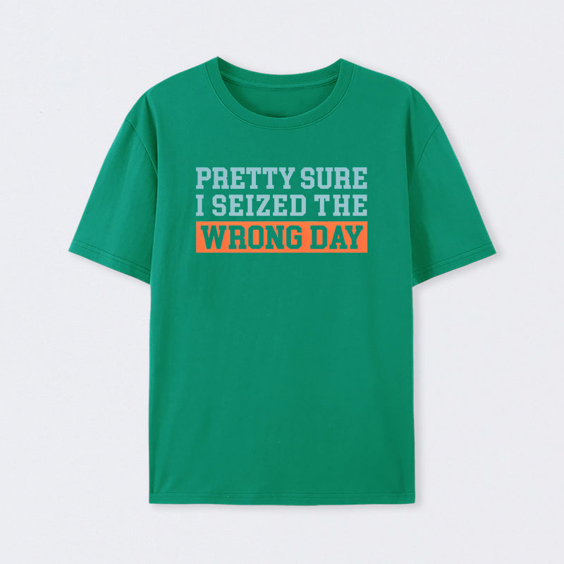 I'm Pretty Sure I Seized The Wrong Day T-Shirt