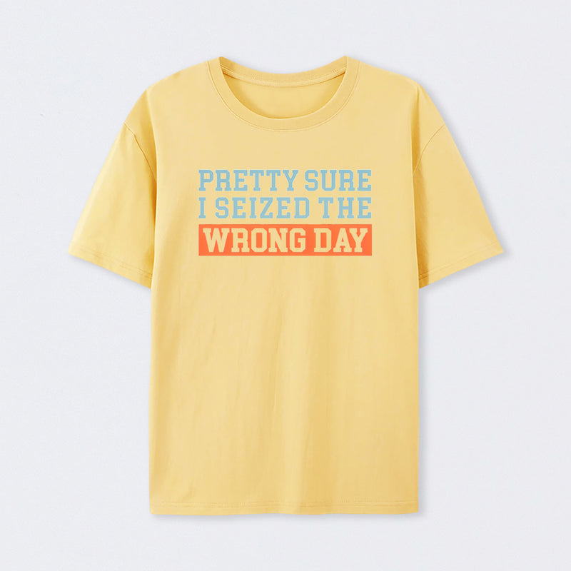 I'm Pretty Sure I Seized The Wrong Day T-Shirt