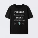 I'M HERE BECAUSE YOU BROKE SOMETHING FUNNY Cotton Unisex T-Shirt